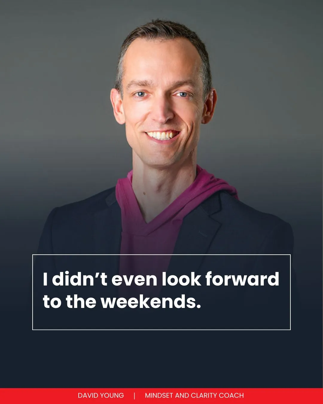 I didn’t even look forward to the weekends.